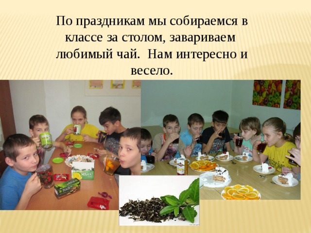 По праздникам мы собираемся в классе за столом, завариваем любимый чай. Нам интересно и весело. 