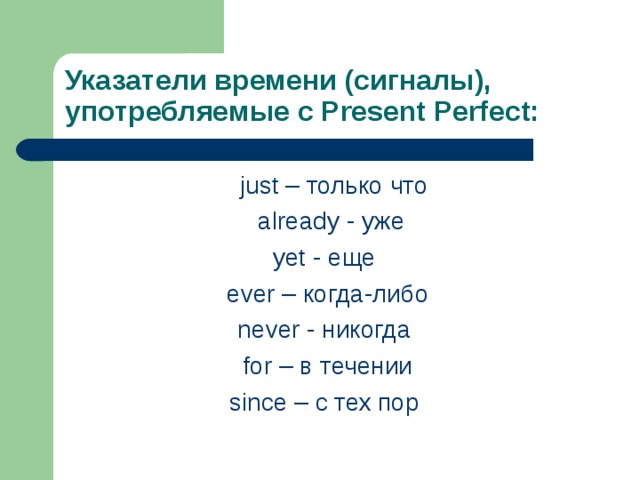 Указатели времени (сигналы), употребляемые с Present Perfect:  just – только что  already - уже yet - еще ever – когда-либо never - никогда for – в течении since – с тех пор 