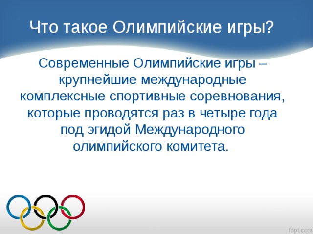 Что такое Олимпийские игры? Современные Олимпийские игры – крупнейшие международные комплексные спортивные соревнования, которые проводятся раз в четыре года под эгидой Международного олимпийского комитета.  