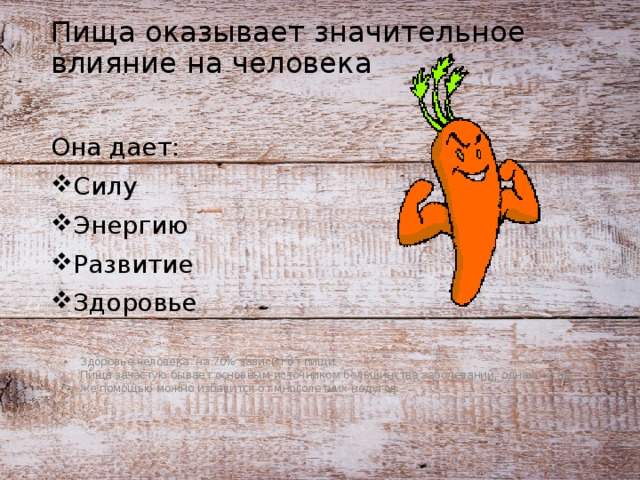 Пища оказывает значительное влияние на человека Она дает: Силу Энергию Развитие Здоровье Здоровье человека на 70% зависит от пищи.  Пища зачастую бывает основным источником большинства заболеваний, однако с её же помощью можно избавится от многолетних недугов. 