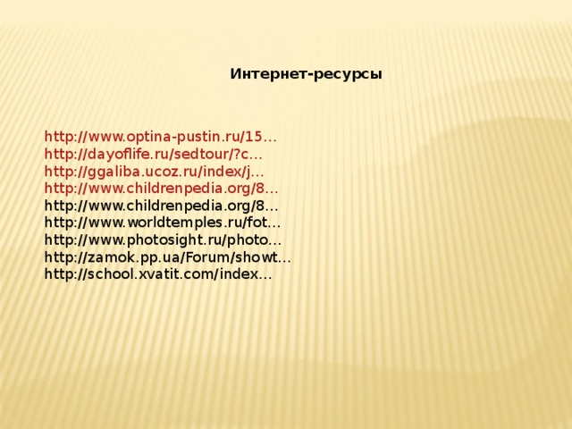 Интернет-ресурсы http://www.optina-pustin.ru/15… http://dayoflife.ru/sedtour/?c… http://ggaliba.ucoz.ru/index/j… http://www.childrenpedia.org/8… http://www.childrenpedia.org/8… http://www.worldtemples.ru/fot… http://www.photosight.ru/photo… http://zamok.pp.ua/Forum/showt… http://school.xvatit.com/index… 