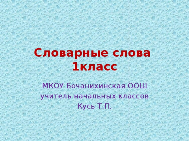 Словарные слова  1класс МКОУ Бочанихинская ООШ учитель начальных классов Кусь Т.П. 