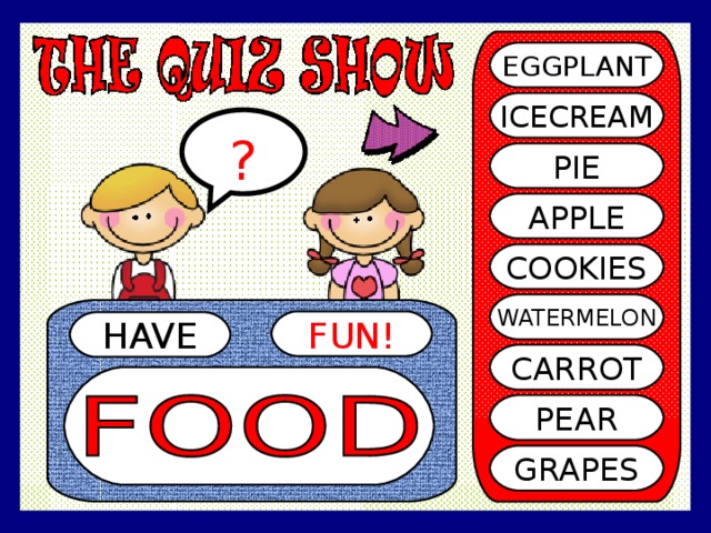 EGGPLANT ICECREAM ? PIE APPLE COOKIES WATERMELON FUN! HAVE CARROT PEAR GRAPES 