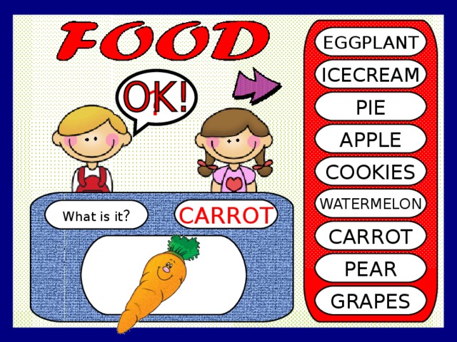 EGGPLANT ICECREAM ? PIE APPLE COOKIES WATERMELON CARROT What is it ? CARROT PEAR GRAPES 