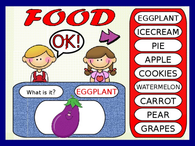 EGGPLANT ICECREAM ? PIE APPLE COOKIES WATERMELON EGGPLANT What is it ? CARROT PEAR GRAPES 