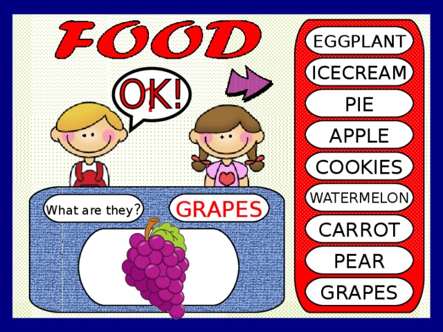 EGGPLANT ICECREAM ? PIE APPLE COOKIES WATERMELON GRAPES What are they ? CARROT PEAR GRAPES 