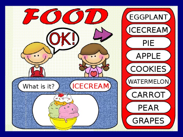 EGGPLANT ICECREAM ? PIE APPLE COOKIES WATERMELON ICECREAM What is it? CARROT PEAR GRAPES 