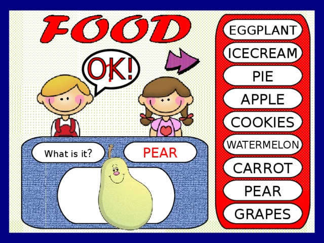 EGGPLANT ICECREAM ? PIE APPLE COOKIES WATERMELON PEAR What is it ? CARROT PEAR GRAPES 