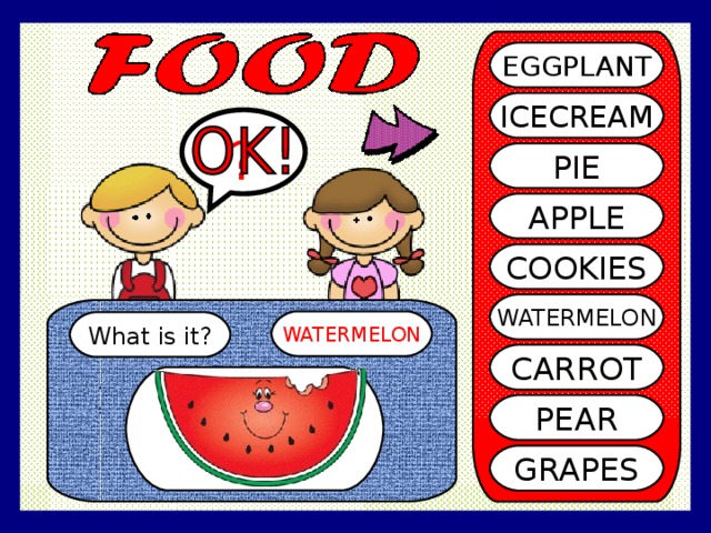 EGGPLANT ICECREAM ? PIE APPLE COOKIES WATERMELON WATERMELON What is it? CARROT PEAR GRAPES 