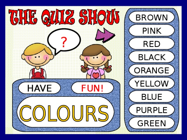 BROWN PINK ? RED BLACK ORANGE YELLOW FUN! HAVE BLUE PURPLE GREEN 