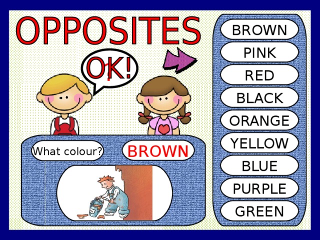 BROWN PINK ? RED BLACK ORANGE YELLOW BROWN What colour? BLUE PURPLE GREEN 