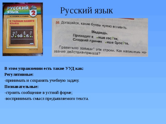 Русский язык В этом упражнении есть такие УУД как: Регулятивные: -принимать и сохранять учебную задачу. Познавательные: -строить сообщение в устной форме; -воспринимать смысл предъявляемого текста. 