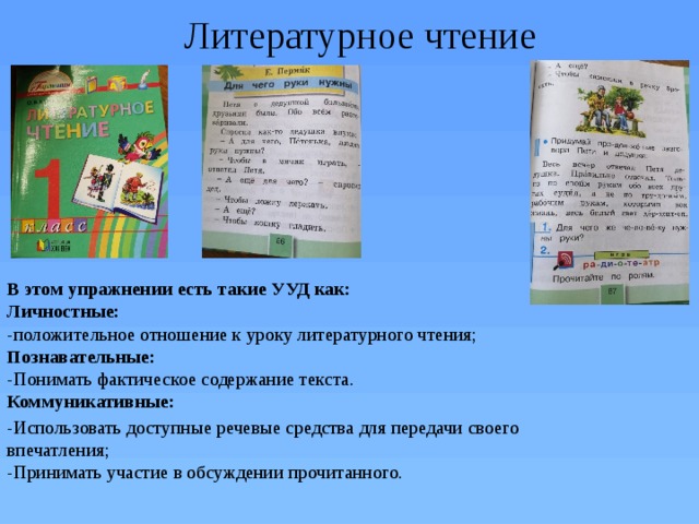 Литературное чтение В этом упражнении есть такие УУД как:  Личностные:  -положительное отношение к уроку литературного чтения;  Познавательные:  -Понимать фактическое содержание текста.  Коммуникативные: -Использовать доступные речевые средства для передачи своего впечатления;  -Принимать участие в обсуждении прочитанного. 