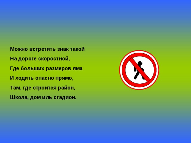 Можно встретить знак такой На дороге скоростной, Где больших размеров яма И ходить опасно прямо, Там, где строится район, Школа, дом иль стадион. 