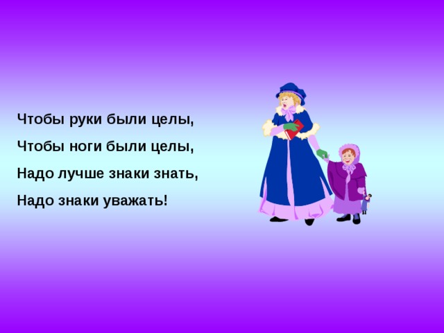 Чтобы руки были целы, Чтобы ноги были целы, Надо лучше знаки знать, Надо знаки уважать! 