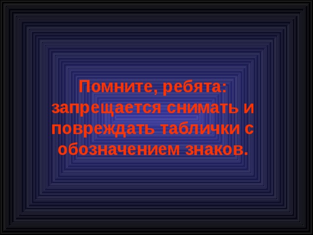 Помните, ребята: запрещается снимать и повреждать таблички с обозначением знаков. 