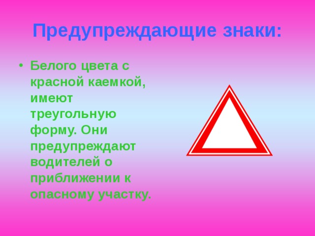 Предупреждающие знаки: Белого цвета с красной каемкой, имеют треугольную форму. Они предупреждают водителей о приближении к опасному участку. 