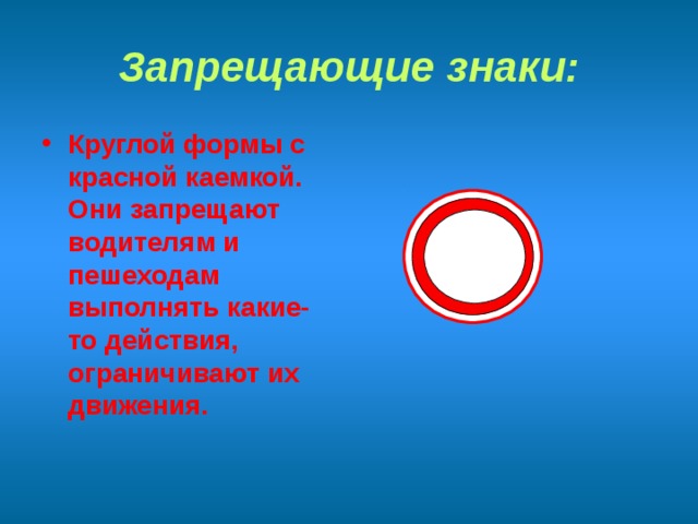 Запрещающие знаки: Круглой формы с красной каемкой. Они запрещают водителям и пешеходам выполнять какие-то действия, ограничивают их движения. 