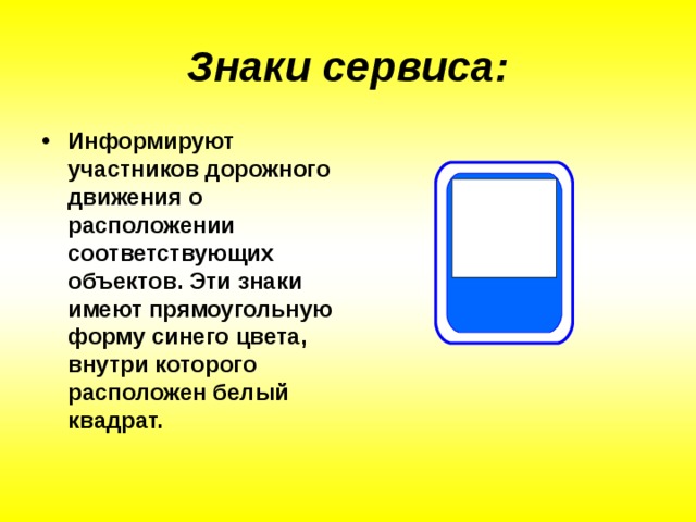 Знаки сервиса: Информируют участников дорожного движения о расположении соответствующих объектов. Эти знаки имеют прямоугольную форму синего цвета, внутри которого расположен белый квадрат. 