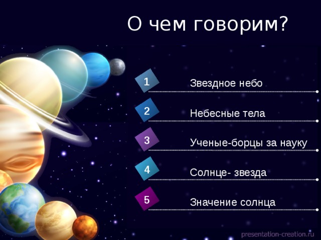 О чем говорим? 1 Звездное небо 2 Небесные тела 3 Ученые-борцы за науку 4 Солнце- звезда 5 Значение солнца 