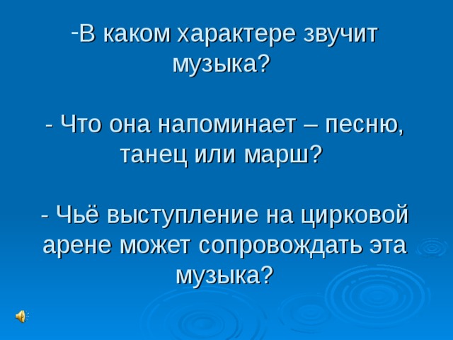В каком характере звучит музыка?   - Что она напоминает – песню, танец или марш?   - Чьё выступление на цирковой арене может сопровождать эта музыка?   