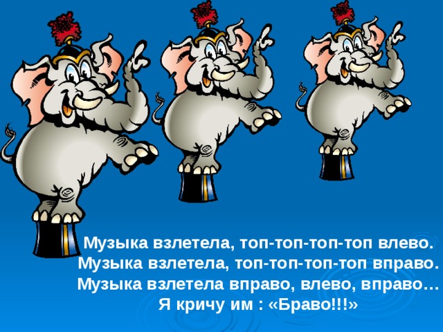 Музыка взлетела, топ-топ-топ-топ влево. Музыка взлетела, топ-топ-топ-топ вправо. Музыка взлетела вправо, влево, вправо… Я кричу им : «Браво!!!»  