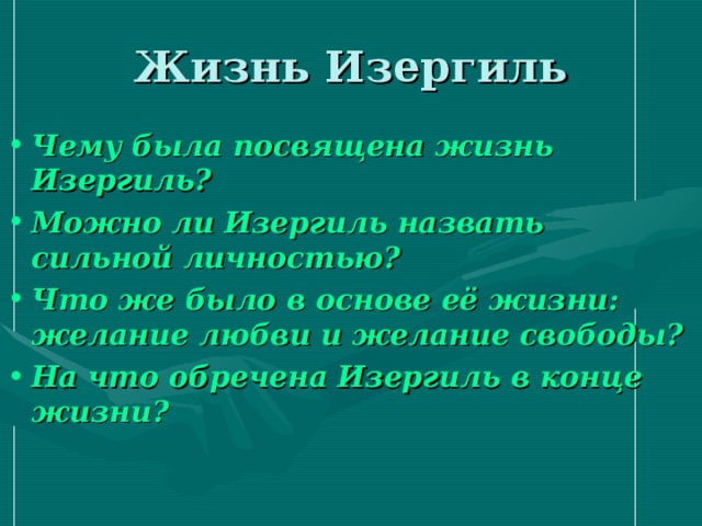 Жизнь Изергиль Чему была посвящена жизнь Изергиль? Можно ли Изергиль назвать сильной личностью? Что же было в основе её жизни: желание любви и желание свободы? На что обречена Изергиль в конце жизни?  