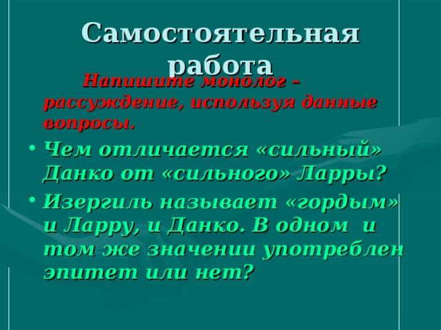 Самостоятельная работа  Напишите монолог – рассуждение, используя данные вопросы. Чем отличается «сильный» Данко от «сильного» Ларры? Изергиль называет «гордым» и Ларру, и Данко. В одном и том же значении употреблен эпитет или нет?  