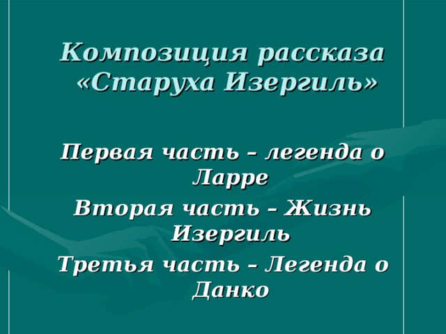 Композиция рассказа  «Старуха Изергиль»    Первая часть – легенда о Ларре Вторая часть – Жизнь Изергиль Третья часть – Легенда о Данко  