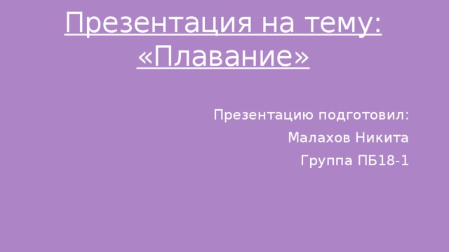 Презентация на тему: «Плавание» Презентацию подготовил: Малахов Никита Группа ПБ18-1 