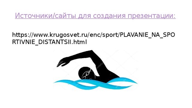 Источники/сайты для создания презентации: https://www.krugosvet.ru/enc/sport/PLAVANIE_NA_SPORTIVNIE_DISTANTSII.html 