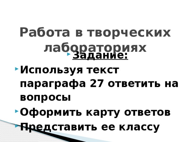 Работа в творческих лабораториях Задание: Используя текст параграфа 27 ответить на вопросы Оформить карту ответов Представить ее классу 
