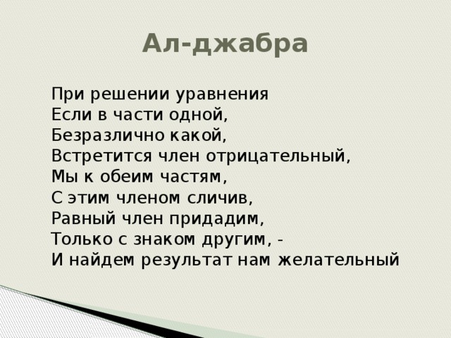 Ал-джабра При решении уравнения Если в части одной, Безразлично какой, Встретится член отрицательный, Мы к обеим частям, С этим членом сличив, Равный член придадим, Только с знаком другим, - И найдем результат нам желательный 
