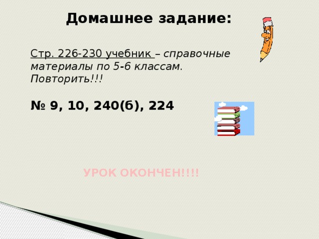 Домашнее задание: Стр. 226-230 учебник – справочные материалы по 5-6 классам. Повторить!!! № 9, 10, 240(б), 224 УРОК ОКОНЧЕН!!!! 