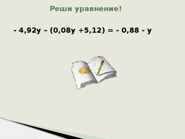 Реши уравнение! - 4,92у – (0,08у +5,12) = - 0,88 - у 