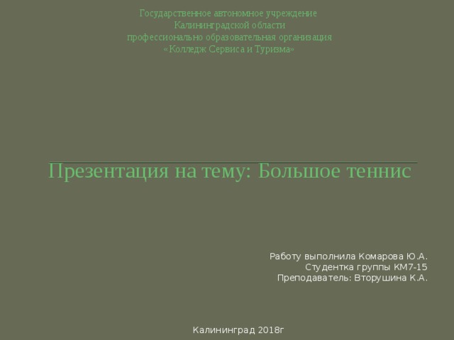 Государственное автономное учреждение  Калининградской области  профессионально образовательная организация  «Колледж Сервиса и Туризма»          Презентация на тему: Большое теннис Работу выполнила Комарова Ю.А. Студентка группы КМ7-15 Преподаватель: Вторушина К.А. Калининград 2018г 