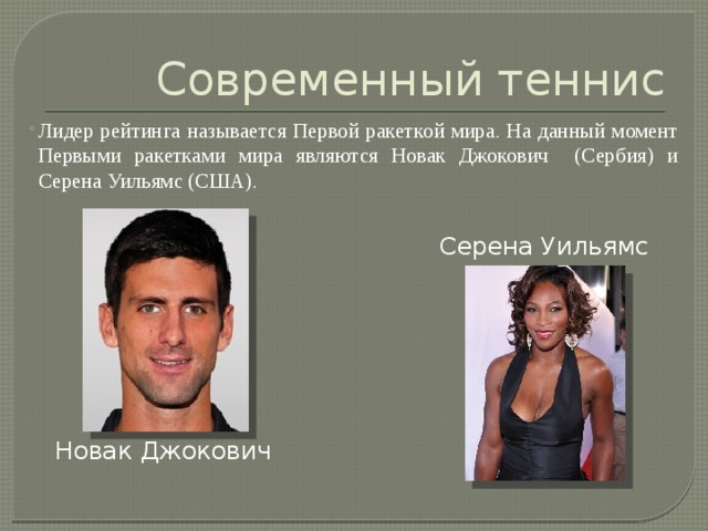 Современный теннис Лидер рейтинга называется Первой ракеткой мира. На данный момент Первыми ракетками мира являются Новак Джокович (Сербия) и Серена Уильямс (США). Серена Уильямс Новак Джокович 