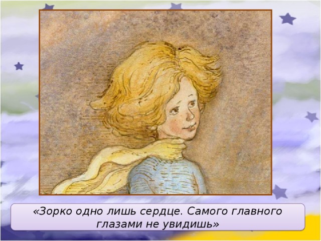 «Зорко одно лишь сердце. Самого главного глазами не увидишь» 