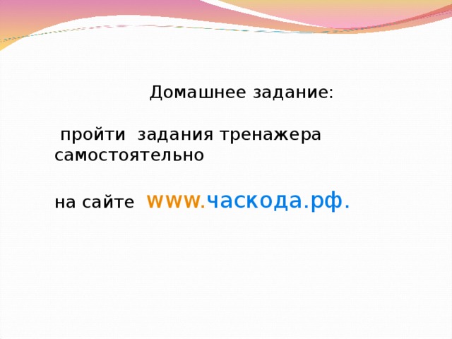 Домашнее задание:  пройти задания тренажера самостоятельно на сайте www. часкода.рф . 
