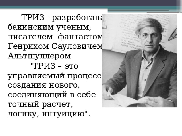  ТРИЗ - разработана бакинским ученым, писателем- фантастом Генрихом Сауловичем Альтшуллером  