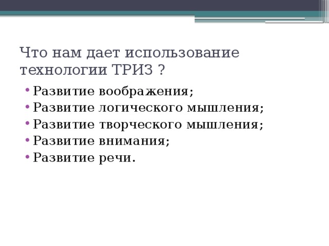 Что нам дает использование технологии ТРИЗ ? Развитие воображения; Развитие логического мышления; Развитие творческого мышления; Развитие внимания; Развитие речи. 