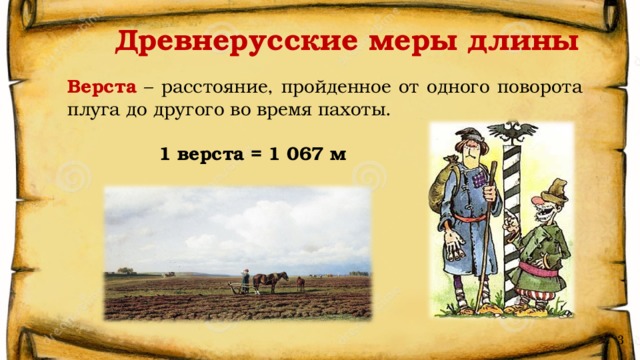 Древнерусские меры длины Верста – расстояние, пройденное от одного поворота плуга до другого во время пахоты.   1 верста = 1 067 м 3 