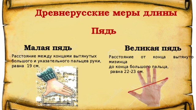Древнерусские меры длины Пядь Малая пядь Великая пядь Расстояние между концами вытянутых большого и указательного пальцев руки, равна 19 см. Расстояние от конца вытянуто мизинца до конца большого пальца,  равна 22-23 см . 10 