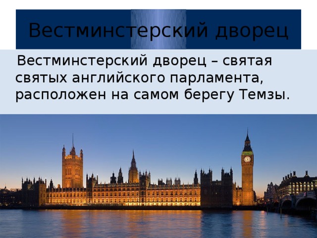 Вестминстерский дворец  Вестминстерский дворец – святая святых английского парламента, расположен на самом берегу Темзы.  