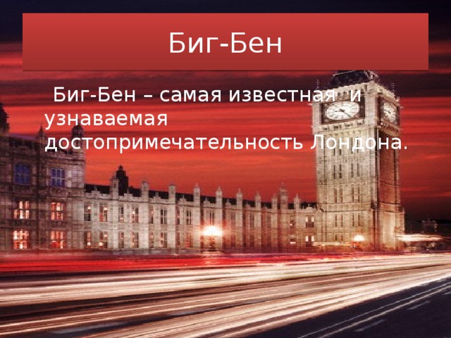 Биг-Бен  Биг-Бен – самая известная и узнаваемая достопримечательность Лондона.  