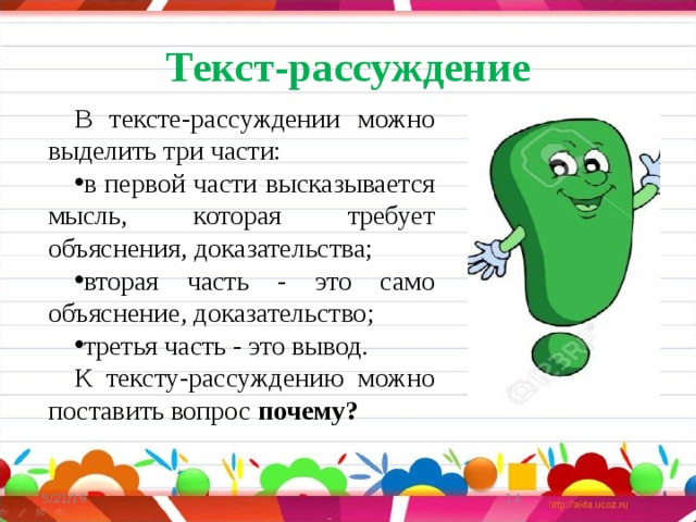 Текст-рассуждение В тексте-рассуждении можно выделить три части: в первой части высказывается мысль, которая требует объяснения, доказательства; вторая часть - это само объяснение, доказательство; третья часть - это вывод. К тексту-рассуждению можно поставить вопрос  почему? 5/21/19  