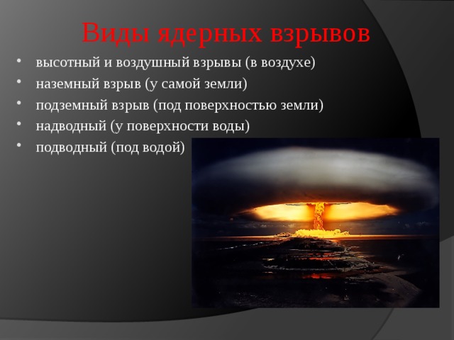 Виды ядерных взрывов высотный и воздушный взрывы (в воздухе) наземный взрыв (у самой земли) подземный взрыв (под поверхностью земли) надводный (у поверхности воды) подводный (под водой) 