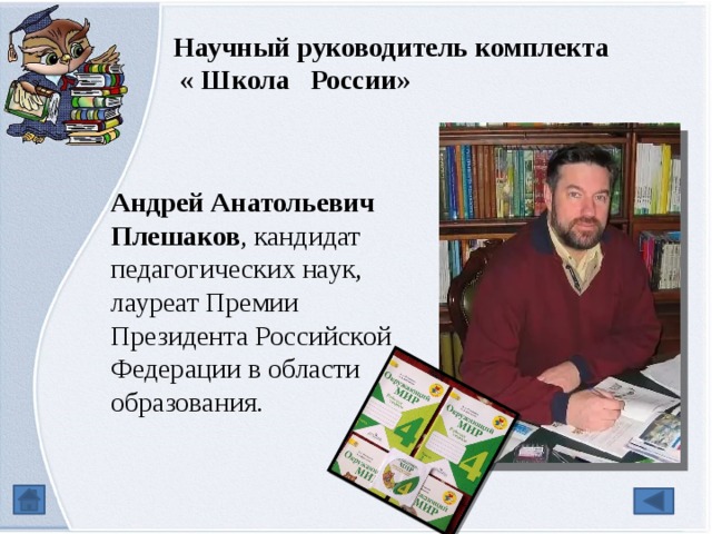 Научный руководитель комплекта  « Школа России» Андрей Анатольевич Плешаков , кандидат педагогических наук, лауреат Премии Президента Российской Федерации в области образования.   