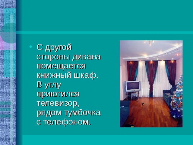 С другой стороны дивана помещается книжный шкаф. В углу приютился телевизор, рядом тумбочка с телефоном. 