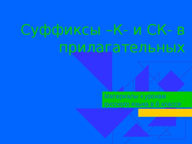 Суффиксы –К- и СК- в  прилагательных Материалы к урокам русского языка в 6 классе 